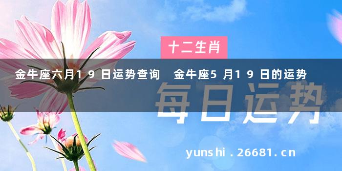 金牛座六月19日运势查询 金牛座5月19日的运势